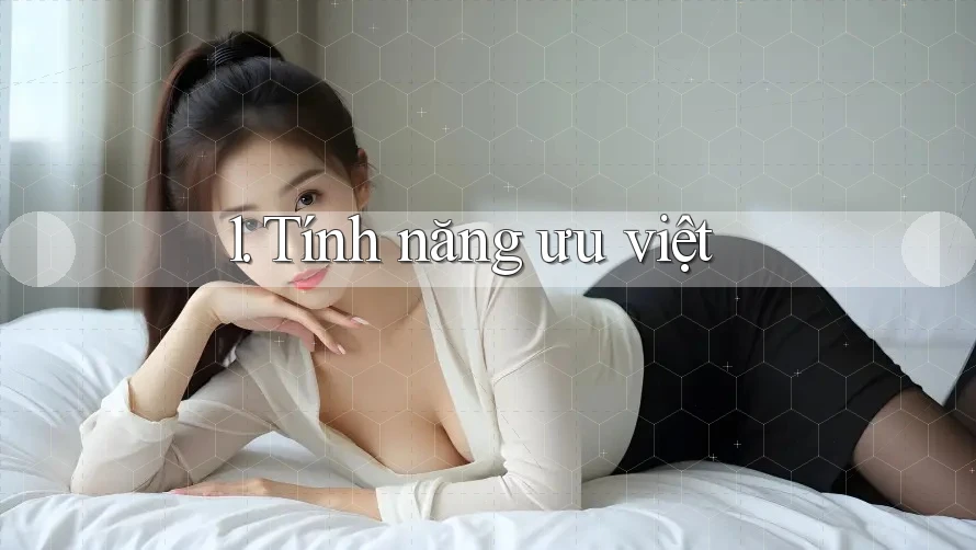 1. Tính năng ưu việt 1. Tính năng ưu việt