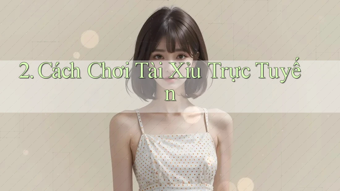 2. Cách Chơi Tài Xỉu Trực Tuyến 2. Cách Chơi Tài Xỉu Trực Tuyến