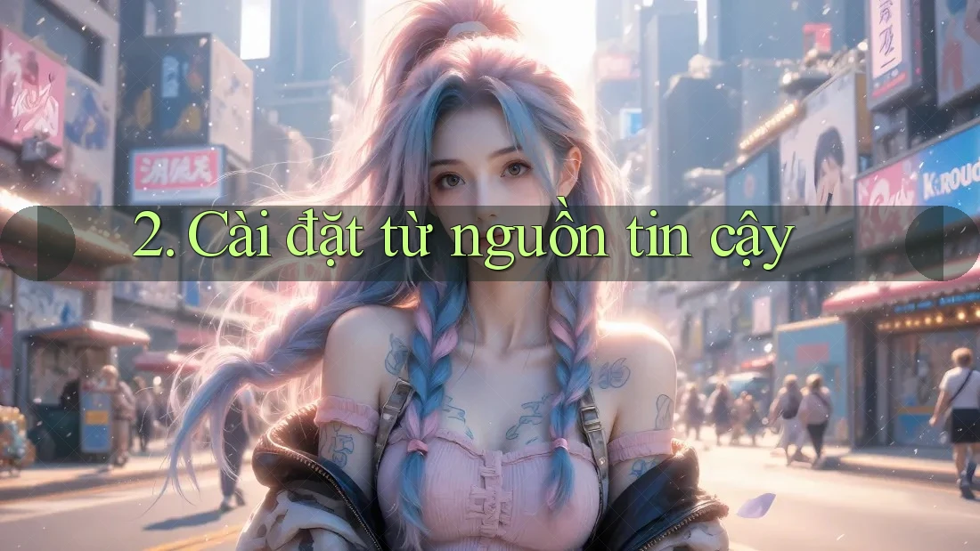 2. Cài đặt từ nguồn tin cậy 2. Cài đặt từ nguồn tin cậy