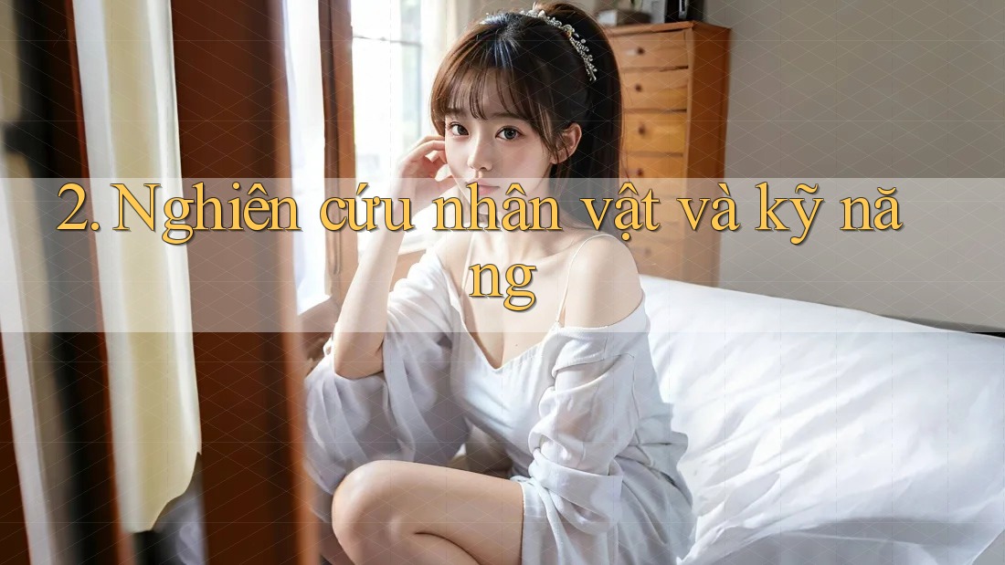 2. Nghiên cứu nhân vật và kỹ năng 2. Nghiên cứu nhân vật và kỹ năng