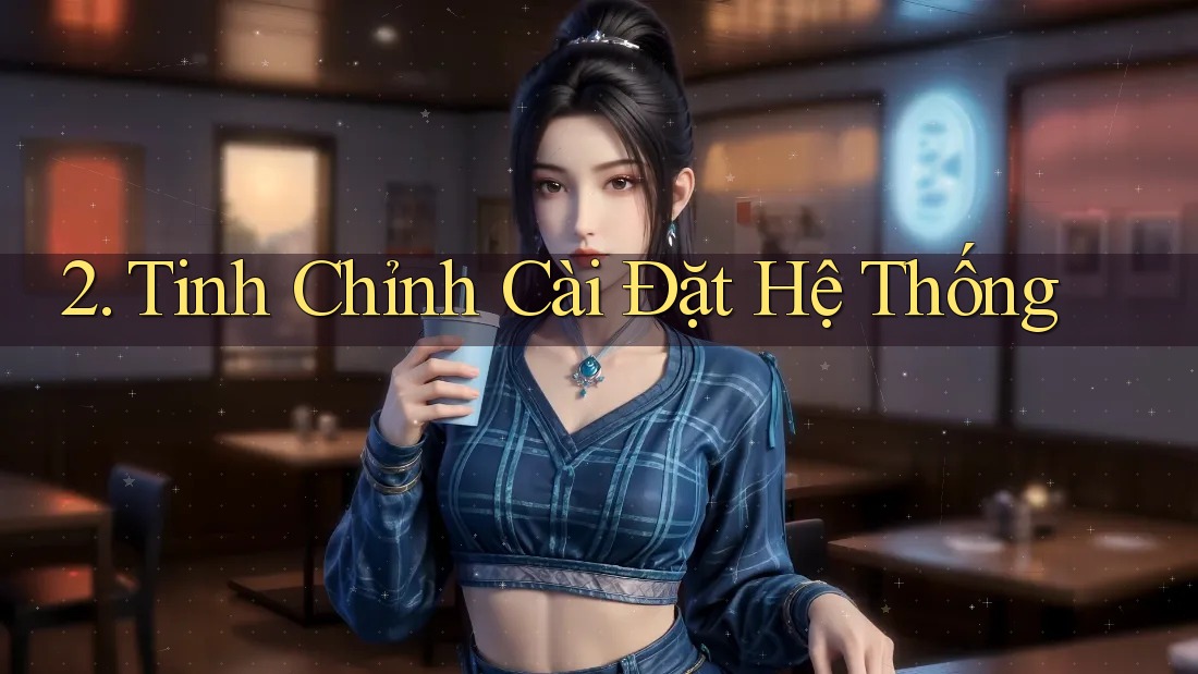 2. Tinh Chỉnh Cài Đặt Hệ Thống 2. Tinh Chỉnh Cài Đặt Hệ Thống
