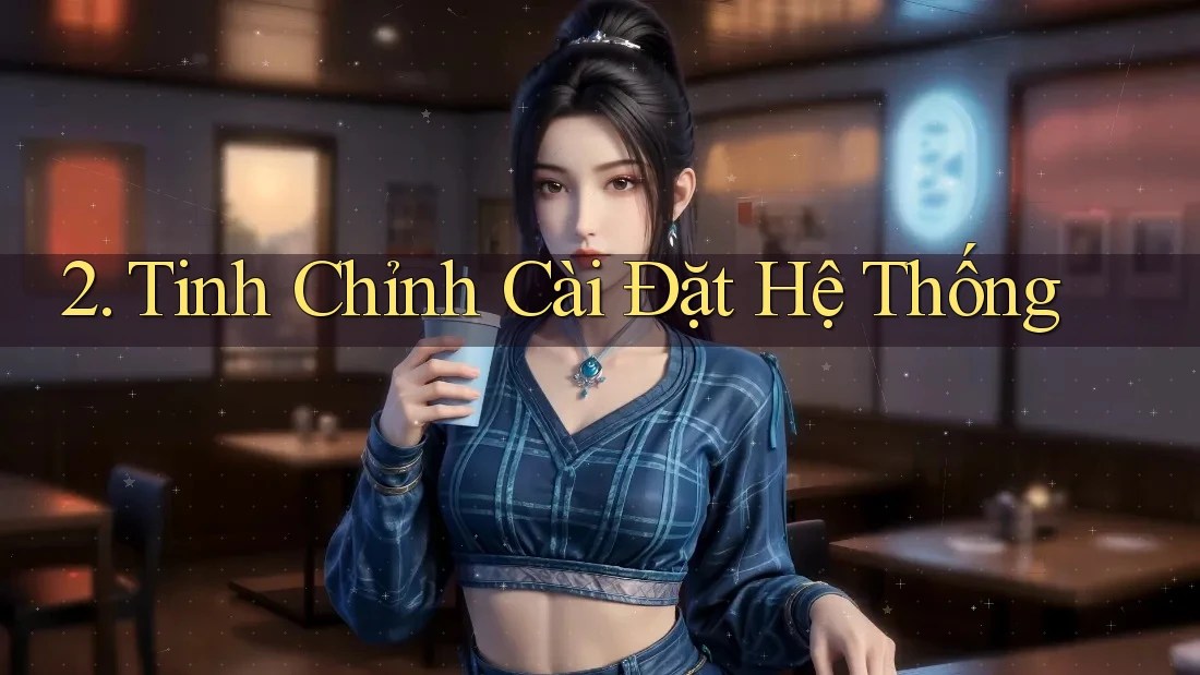 2. Tinh Chỉnh Cài Đặt Hệ Thống