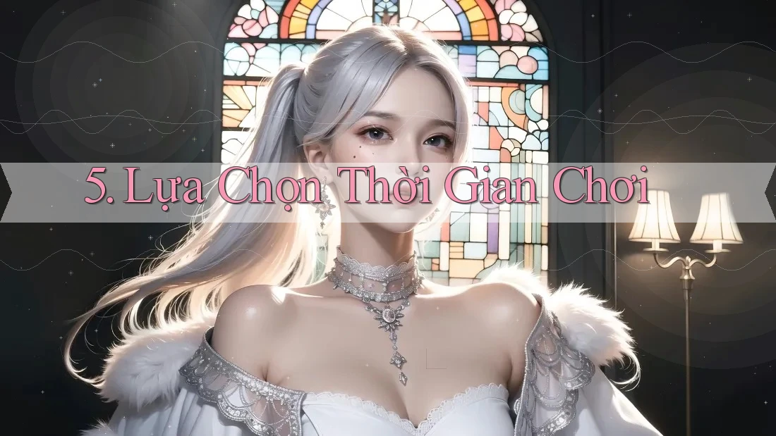 5. Lựa Chọn Thời Gian Chơi 5. Lựa Chọn Thời Gian Chơi