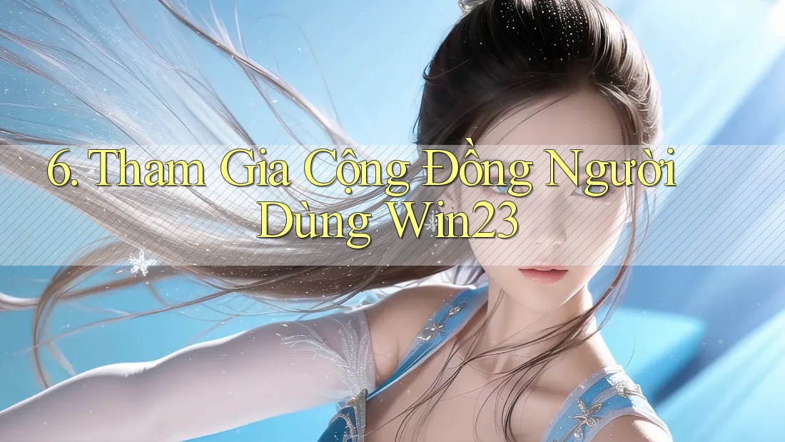 6. Tham Gia Cộng Đồng Người Dùng Win23