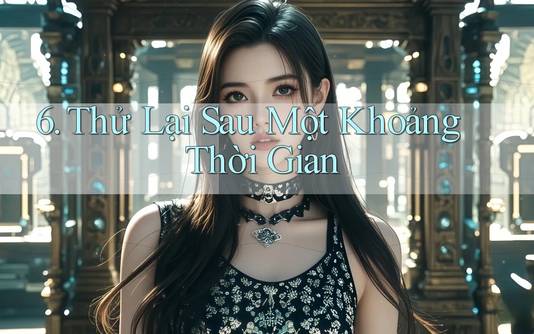 6. Thử Lại Sau Một Khoảng Thời Gian 6. Thử Lại Sau Một Khoảng Thời Gian