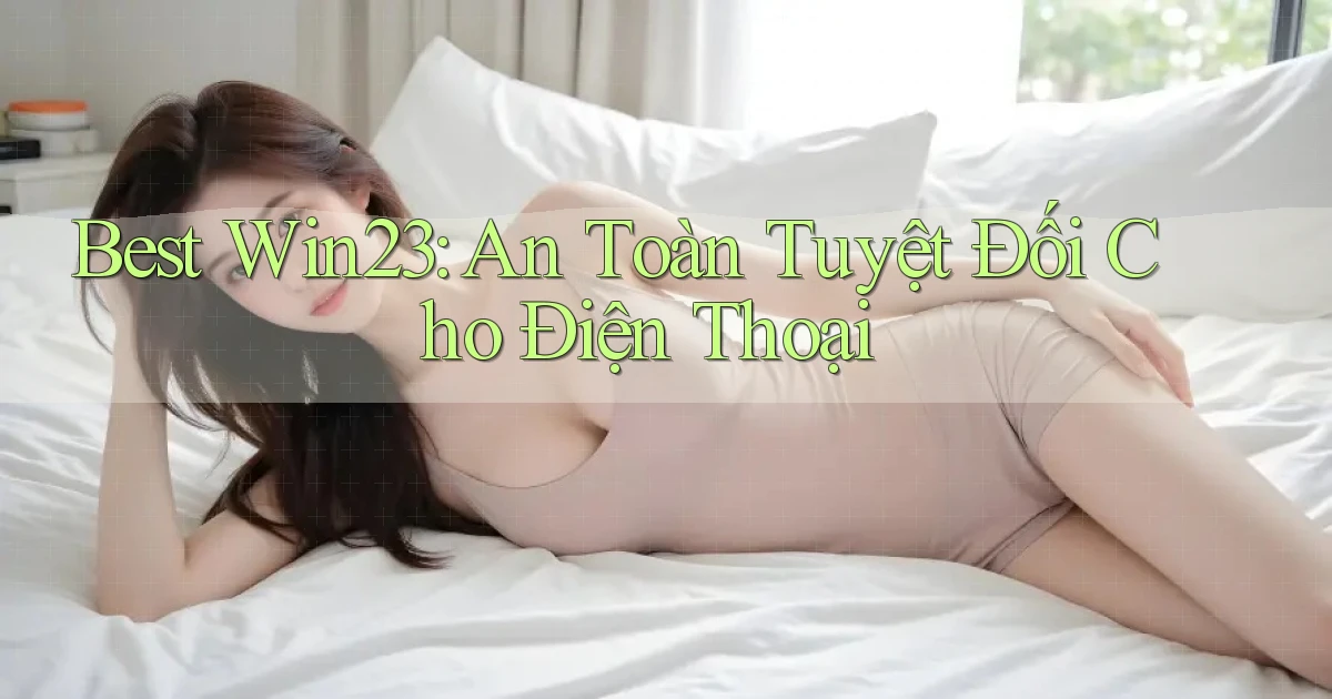 best win23 an toàn tuyệt đối cho điện thoại