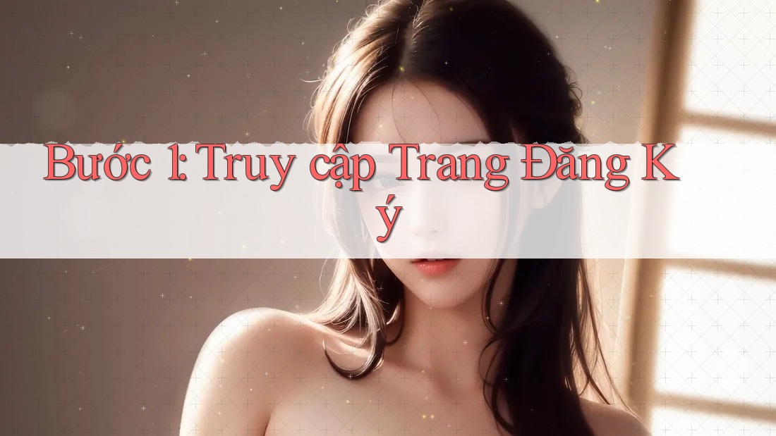 Bước 1: Truy Cập Trang Đăng Ký Bước 1: Truy Cập Trang Đăng Ký