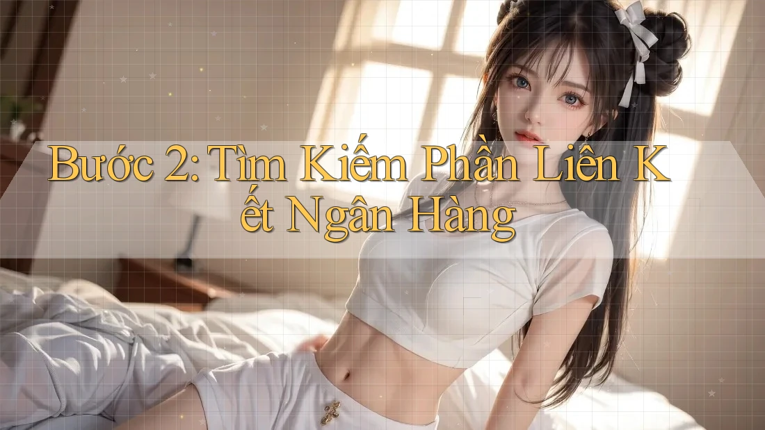 Bước 2: Tìm Kiếm Phần Liên Kết Ngân Hàng Bước 2: Tìm Kiếm Phần Liên Kết Ngân Hàng