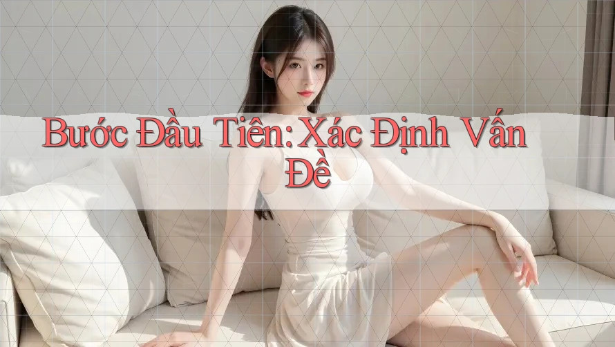 Bước Đầu Tiên: Xác Định Vấn Đề Bước Đầu Tiên: Xác Định Vấn Đề