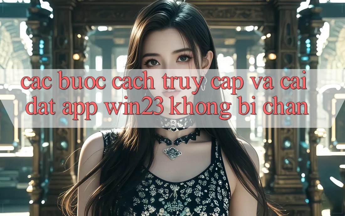Các bước Cách Truy Cập Và Cài đặt App win23 Không Bị Chặn Các bước Cách Truy Cập Và Cài đặt App win23 Không Bị Chặn