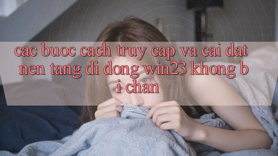 Các bước Cách Truy Cập Và Cài đặt Nền tảng di động win23 Không Bị Chặn Các bước Cách Truy Cập Và Cài đặt Nền tảng di động win23 Không Bị Chặn