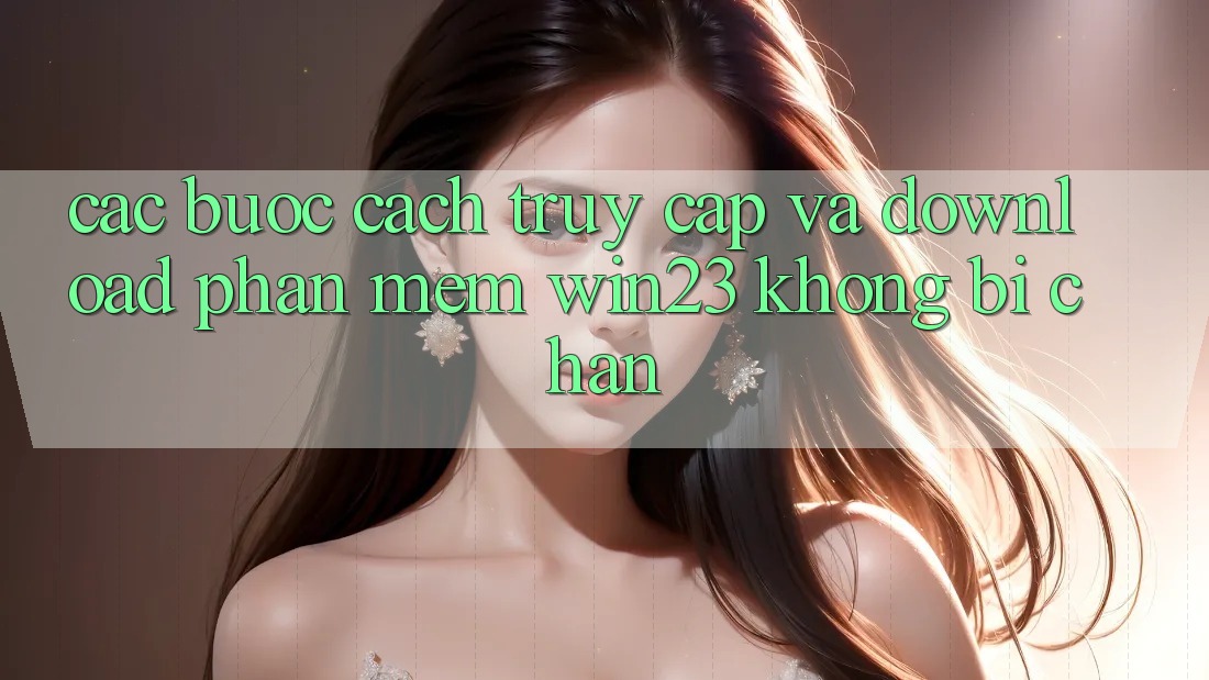 Các bước Cách Truy Cập Và Download Phần mềm win23 Không Bị Chặn