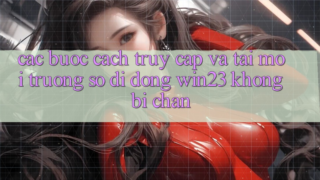 Các bước Cách Truy Cập Và Tải Môi trường số di động win23 Không Bị Chặn