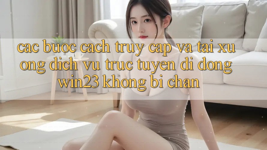 Các bước Cách Truy Cập Và Tải xuống Dịch vụ trực tuyến di động win23 Không Bị Chặn Các bước Cách Truy Cập Và Tải xuống Dịch vụ trực tuyến di động win23 Không Bị Chặn
