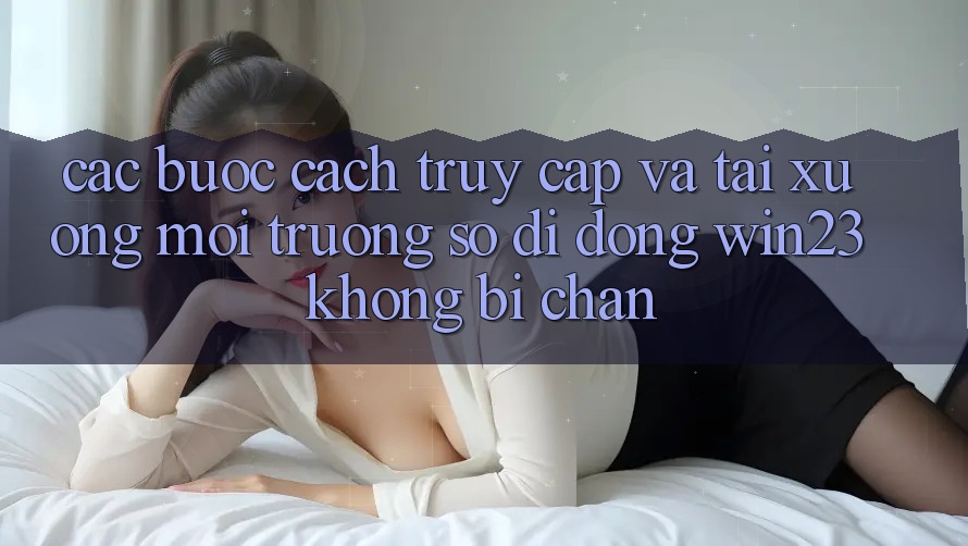 Các bước Cách Truy Cập Và Tải xuống Môi trường số di động win23 Không Bị Chặn Các bước Cách Truy Cập Và Tải xuống Môi trường số di động win23 Không Bị Chặn