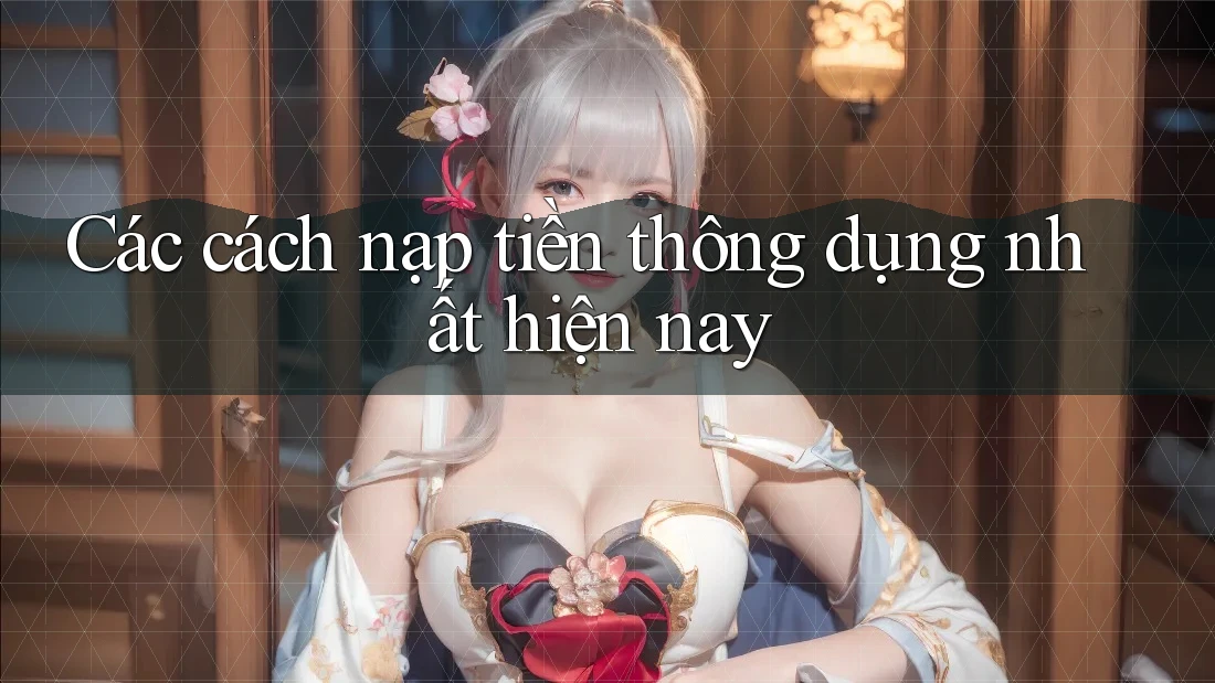 Các cách nạp tiền thông dụng nhất hiện nay