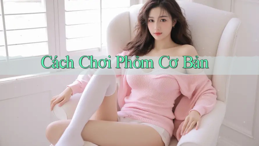Cách Chơi Phỏm Cơ Bản Cách Chơi Phỏm Cơ Bản