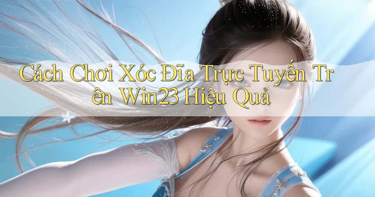 cách chơi xóc đĩa trực tuyến trên win23 hiệu quả