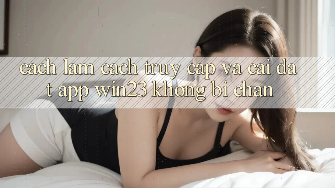Cách làm Cách Truy Cập Và Cài đặt App win23 Không Bị Chặn Cách làm Cách Truy Cập Và Cài đặt App win23 Không Bị Chặn