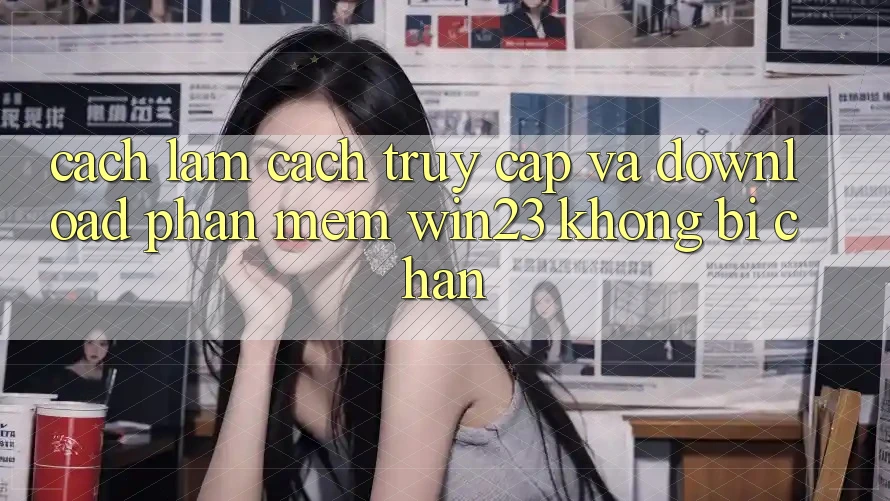 Cách làm Cách Truy Cập Và Download Phần mềm win23 Không Bị Chặn
