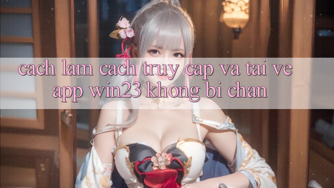 Cách làm Cách Truy Cập Và Tải về App win23 Không Bị Chặn