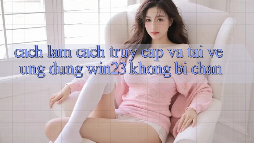 Cách làm Cách Truy Cập Và Tải về Ứng dụng win23 Không Bị Chặn Cách làm Cách Truy Cập Và Tải về Ứng dụng win23 Không Bị Chặn