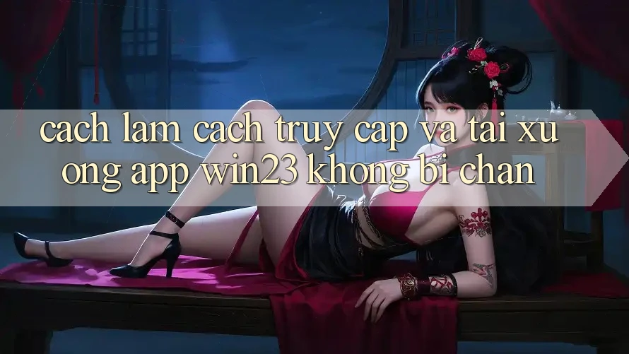 Cách làm Cách Truy Cập Và Tải xuống App win23 Không Bị Chặn