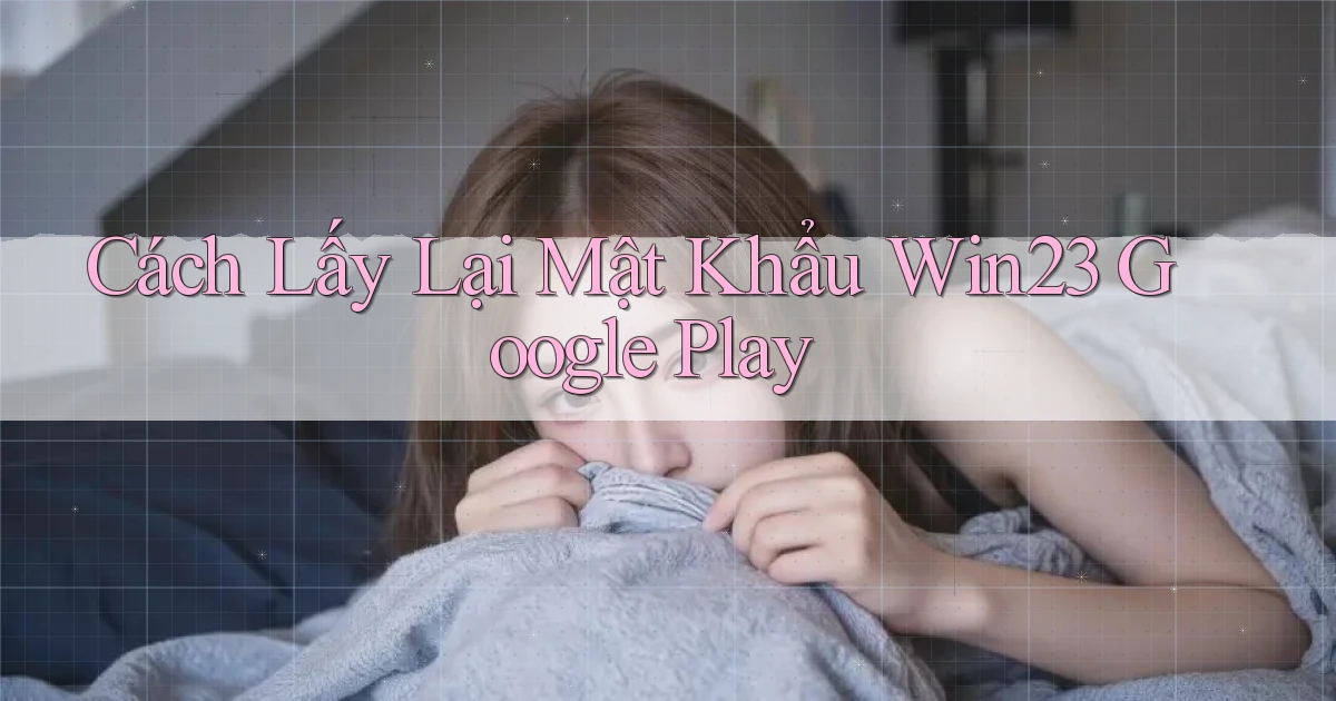 cách lấy lại mật khẩu win23 google play