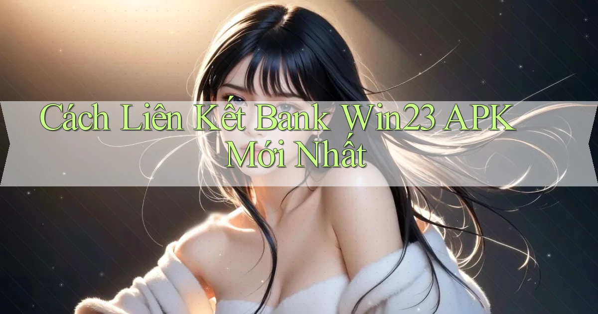 cách liên kết bank win23 apk mới nhất