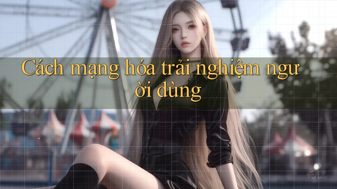 Cách mạng hóa trải nghiệm người dùng