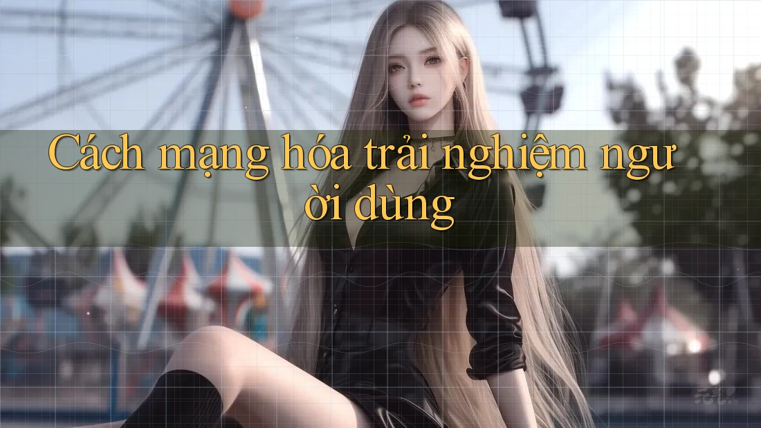 Cách mạng hóa trải nghiệm người dùng Cách mạng hóa trải nghiệm người dùng