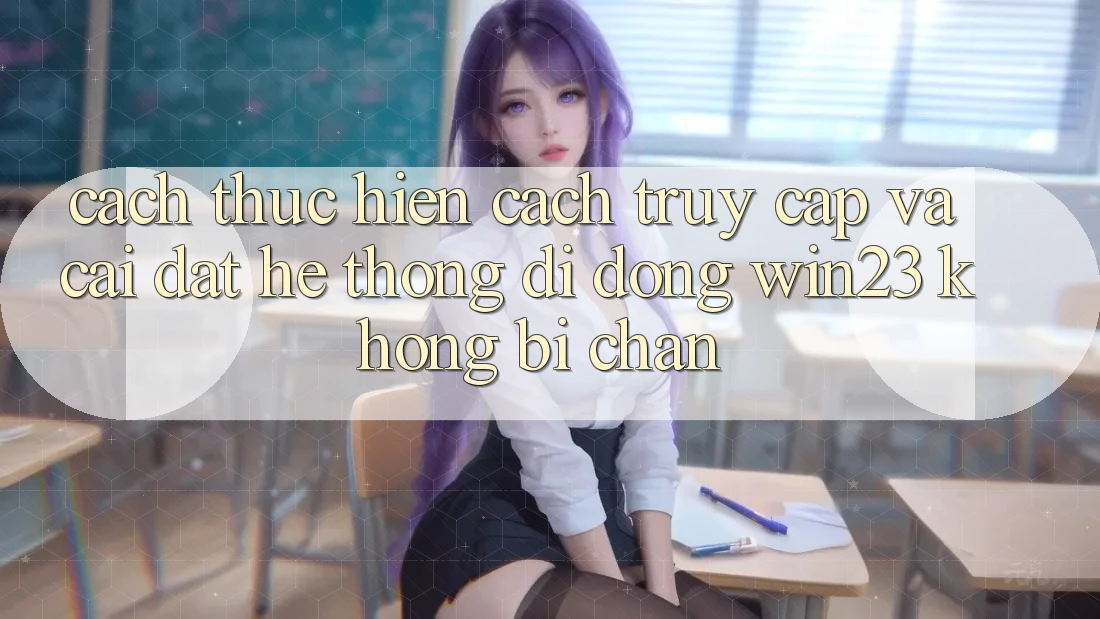 Cách thực hiện Cách Truy Cập Và Cài đặt Hệ thống di động win23 Không Bị Chặn Cách thực hiện Cách Truy Cập Và Cài đặt Hệ thống di động win23 Không Bị Chặn
