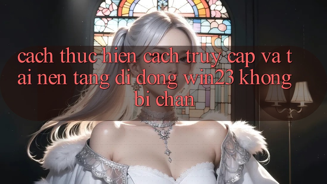 Cách thực hiện Cách Truy Cập Và Tải Nền tảng di động win23 Không Bị Chặn Cách thực hiện Cách Truy Cập Và Tải Nền tảng di động win23 Không Bị Chặn