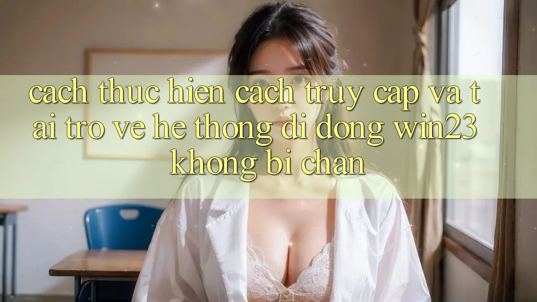 Cách thực hiện Cách Truy Cập Và Tải trở về Hệ thống di động win23 Không Bị Chặn Cách thực hiện Cách Truy Cập Và Tải trở về Hệ thống di động win23 Không Bị Chặn