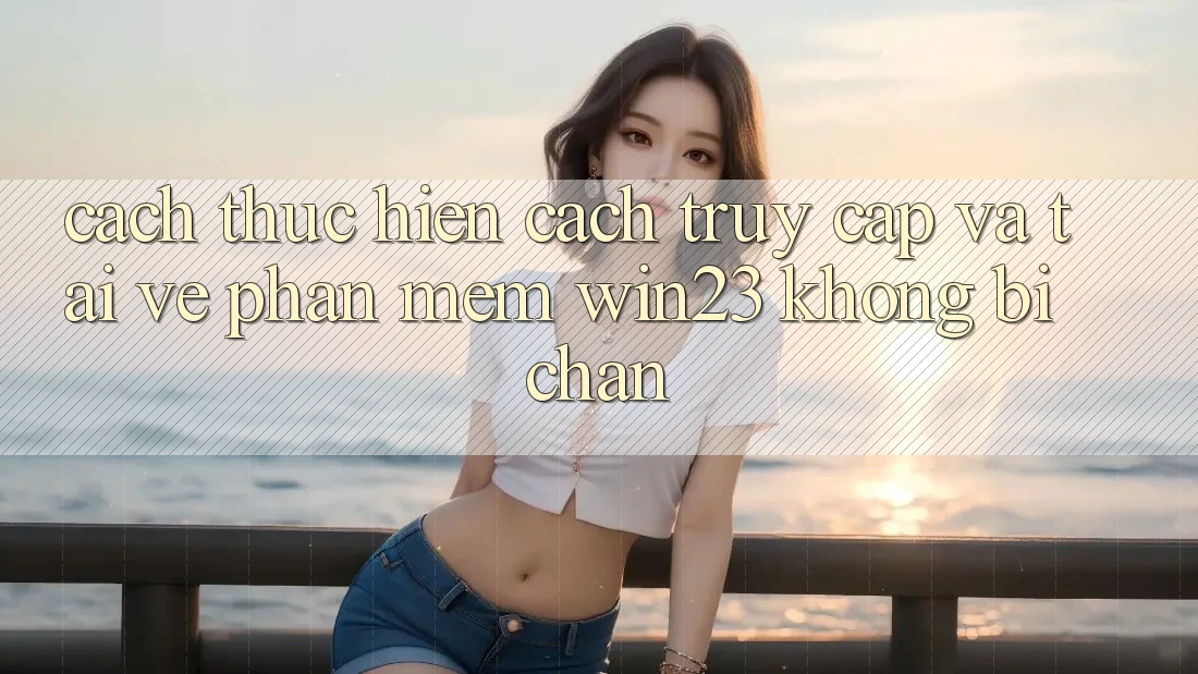 Cách thực hiện Cách Truy Cập Và Tải về Phần mềm win23 Không Bị Chặn