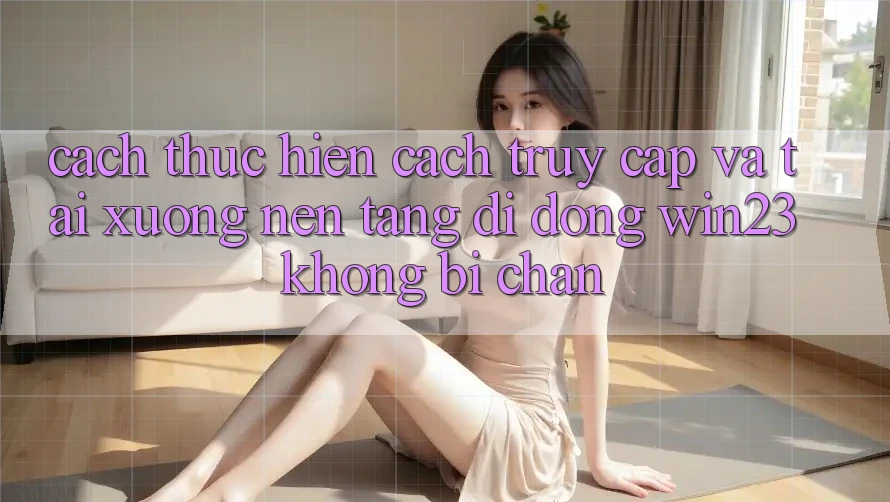 Cách thực hiện Cách Truy Cập Và Tải xuống Nền tảng di động win23 Không Bị Chặn Cách thực hiện Cách Truy Cập Và Tải xuống Nền tảng di động win23 Không Bị Chặn
