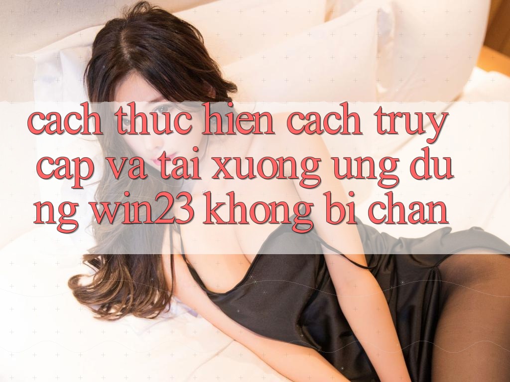 Cách thực hiện Cách Truy Cập Và Tải xuống Ứng dụng win23 Không Bị Chặn