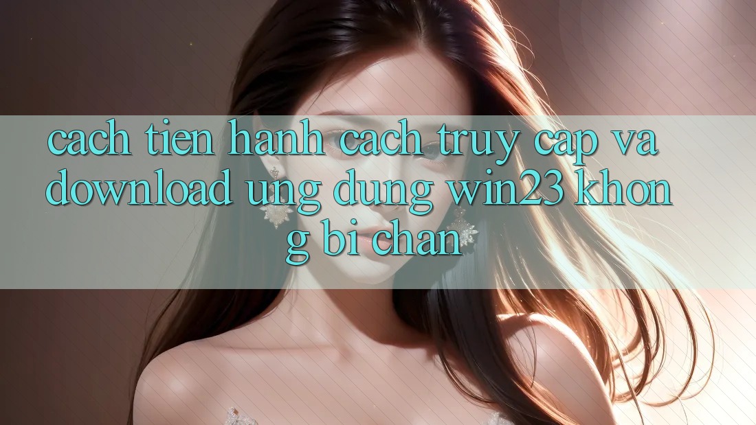 Cách tiến hành Cách Truy Cập Và Download Ứng dụng win23 Không Bị Chặn Cách tiến hành Cách Truy Cập Và Download Ứng dụng win23 Không Bị Chặn
