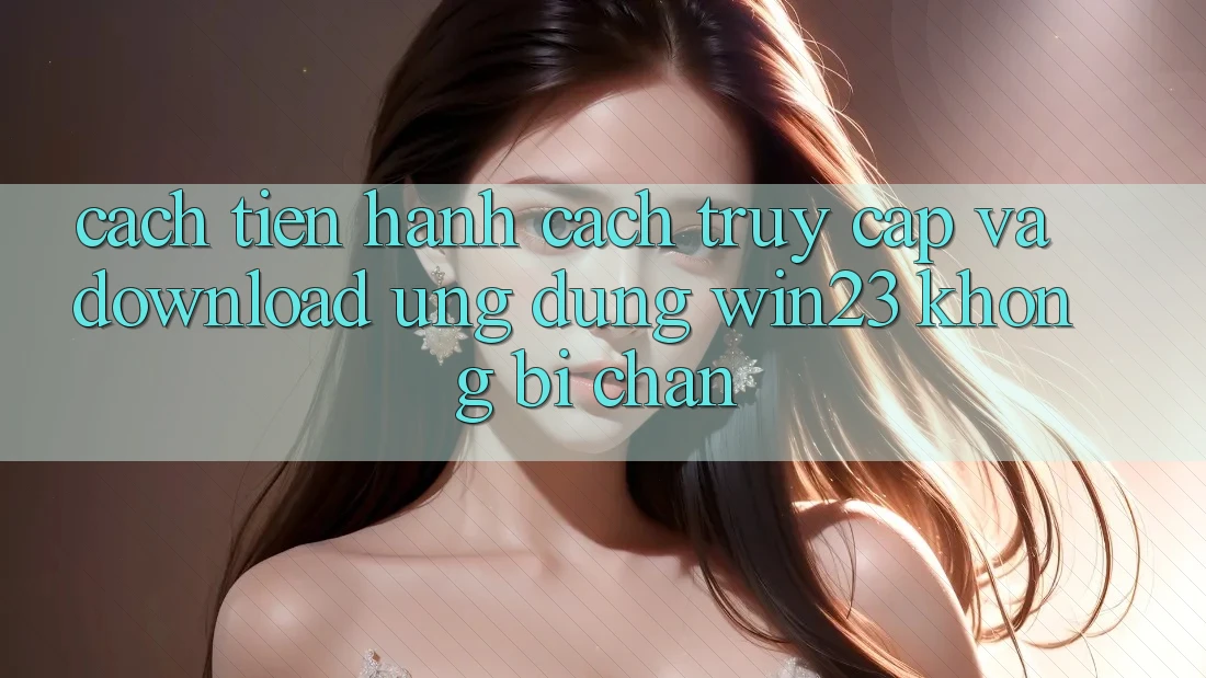 Cách tiến hành Cách Truy Cập Và Download Ứng dụng win23 Không Bị Chặn Cách tiến hành Cách Truy Cập Và Download Ứng dụng win23 Không Bị Chặn