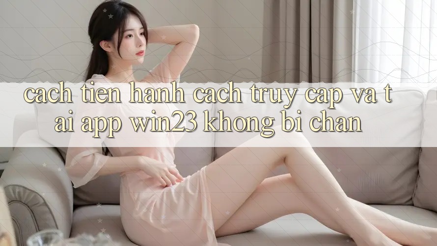Cách tiến hành Cách Truy Cập Và Tải App win23 Không Bị Chặn Cách tiến hành Cách Truy Cập Và Tải App win23 Không Bị Chặn