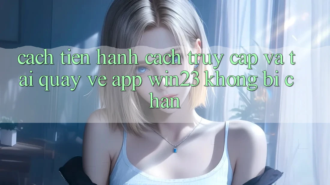 Cách tiến hành Cách Truy Cập Và Tải quay về App win23 Không Bị Chặn Cách tiến hành Cách Truy Cập Và Tải quay về App win23 Không Bị Chặn