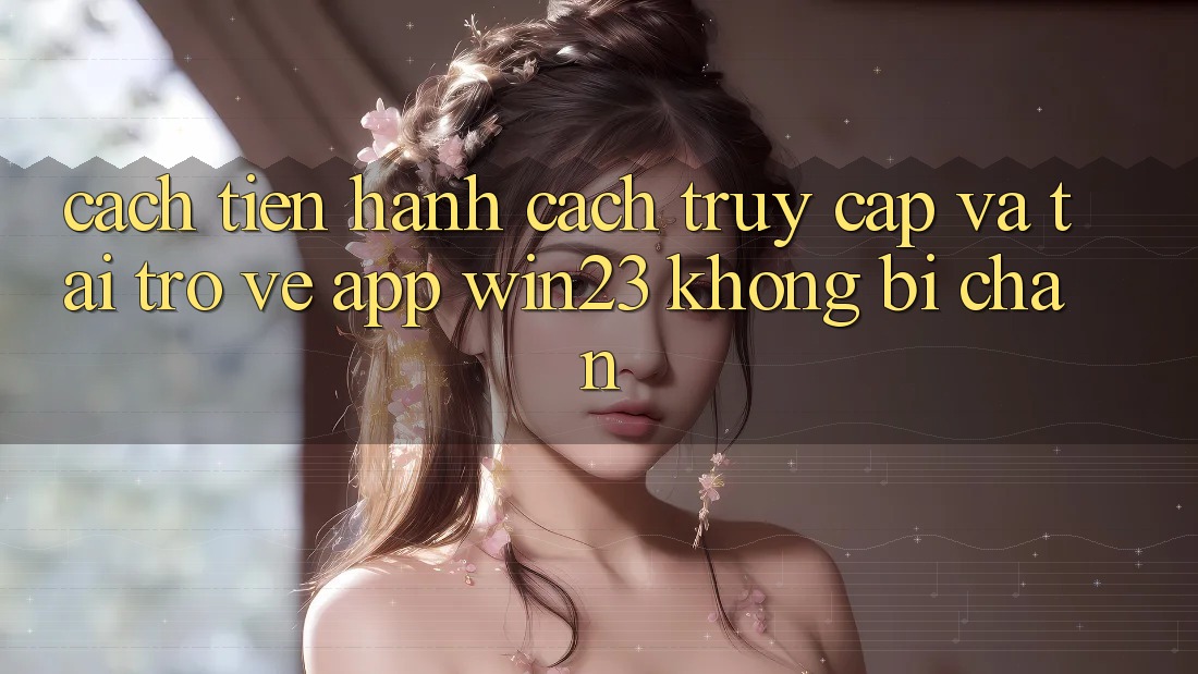 Cách tiến hành Cách Truy Cập Và Tải trở về App win23 Không Bị Chặn Cách tiến hành Cách Truy Cập Và Tải trở về App win23 Không Bị Chặn
