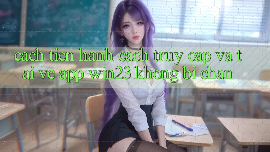 Cách tiến hành Cách Truy Cập Và Tải về App win23 Không Bị Chặn