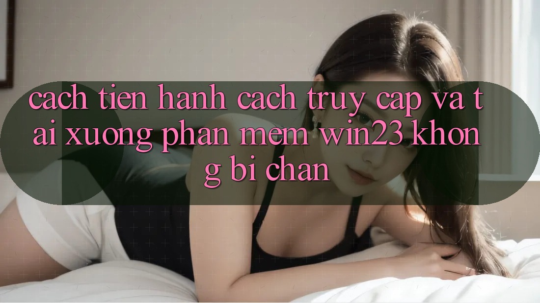 Cách tiến hành Cách Truy Cập Và Tải xuống Phần mềm win23 Không Bị Chặn Cách tiến hành Cách Truy Cập Và Tải xuống Phần mềm win23 Không Bị Chặn