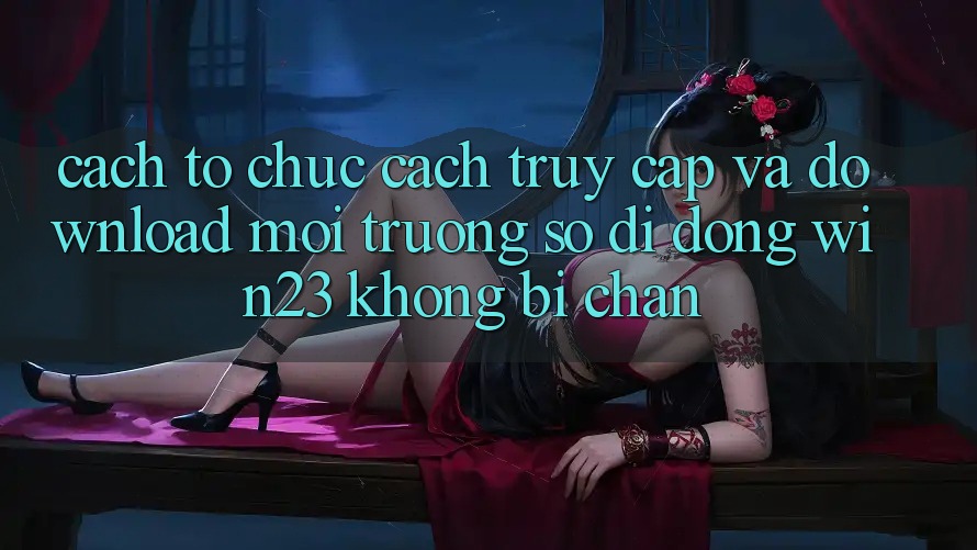Cách tổ chức Cách Truy Cập Và Download Môi trường số di động win23 Không Bị Chặn Cách tổ chức Cách Truy Cập Và Download Môi trường số di động win23 Không Bị Chặn