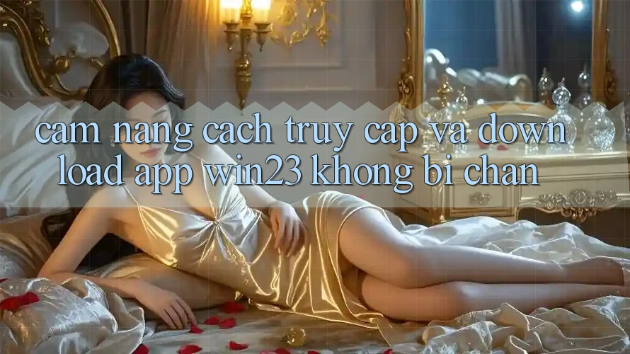 Cẩm nang Cách Truy Cập Và Download App win23 Không Bị Chặn Cẩm nang Cách Truy Cập Và Download App win23 Không Bị Chặn