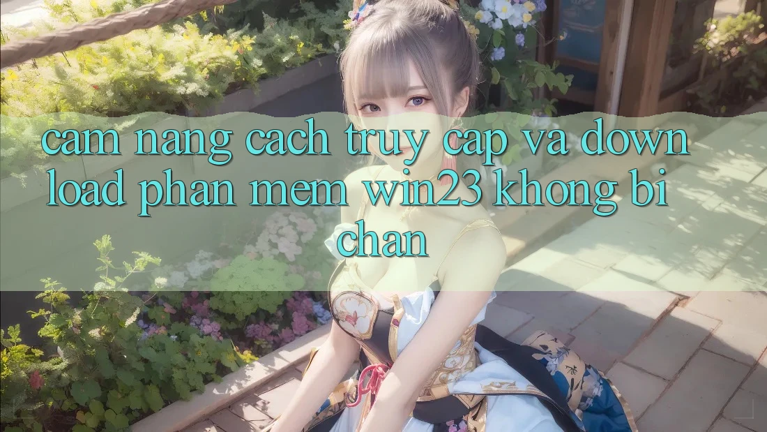 Cẩm nang Cách Truy Cập Và Download Phần mềm win23 Không Bị Chặn
