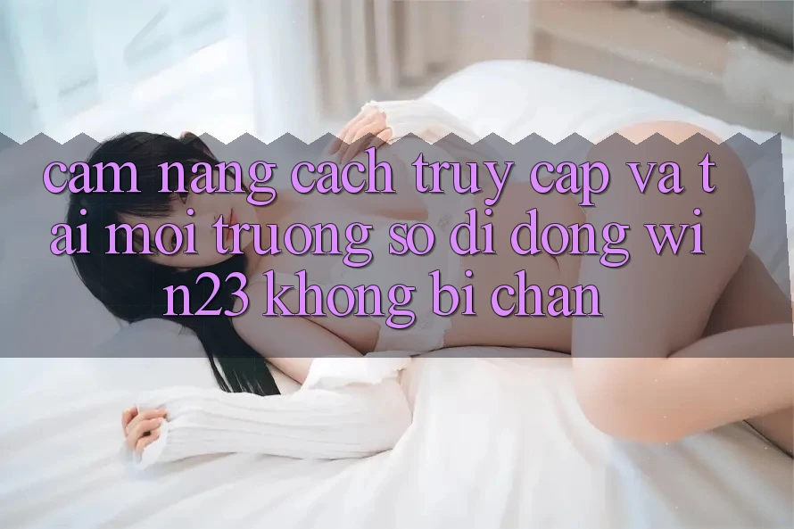 Cẩm nang Cách Truy Cập Và Tải Môi trường số di động win23 Không Bị Chặn Cẩm nang Cách Truy Cập Và Tải Môi trường số di động win23 Không Bị Chặn