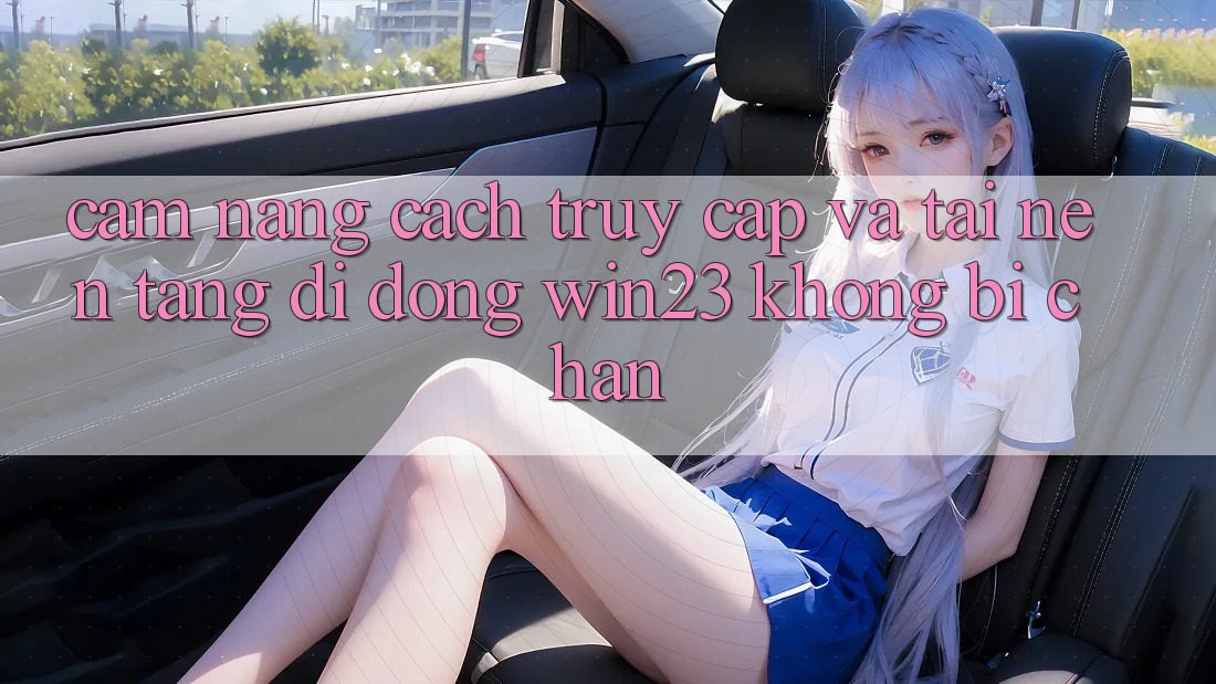 Cẩm nang Cách Truy Cập Và Tải Nền tảng di động win23 Không Bị Chặn Cẩm nang Cách Truy Cập Và Tải Nền tảng di động win23 Không Bị Chặn