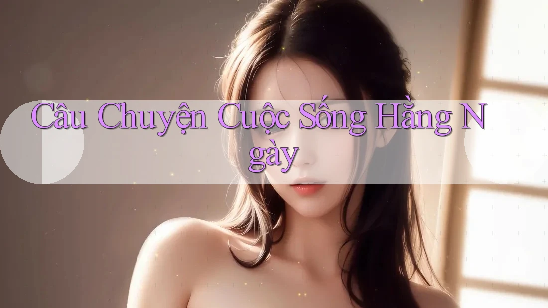 Câu Chuyện Cuộc Sống Hằng Ngày Câu Chuyện Cuộc Sống Hằng Ngày